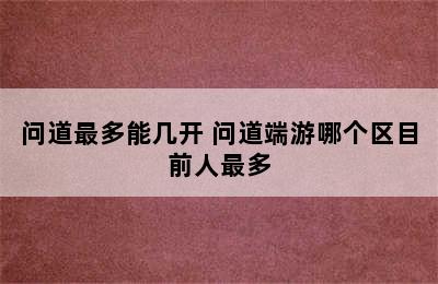 问道最多能几开 问道端游哪个区目前人最多